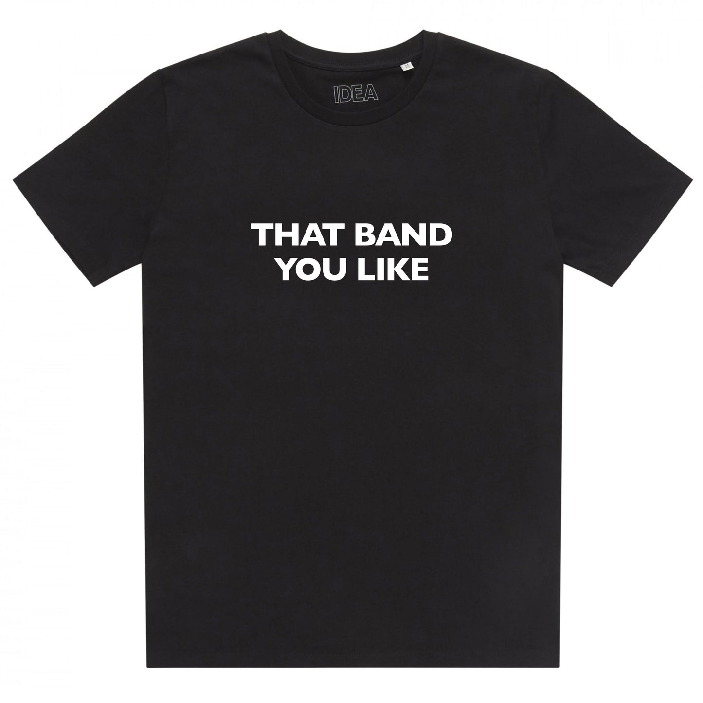THAT BAND YOU LIKE - IDEA T SHIRT